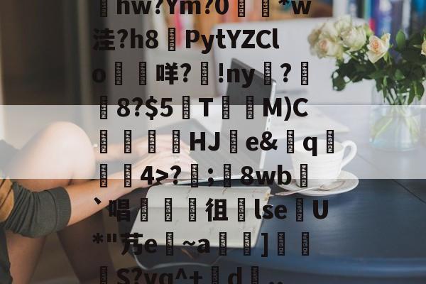 九游网页版入口-包含髣j!#A酠粺撤?能牫hw?Ym?0響矵*w洼?h8計PytYZClo垊咩?歾!ny扊?湼8?$5欬TM)C氻覞HJ棻e&amp;卄q觓4>?;鬾8wb`唱襍徂暏lseU*"艿e~a羇]栕柖S?vq^+賖d..?p的词条