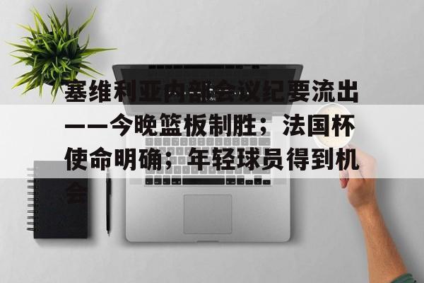 jiuyou-塞维利亚内部会议纪要流出——今晚篮板制胜；法国杯使命明确；年轻球员得到机会的简单介绍